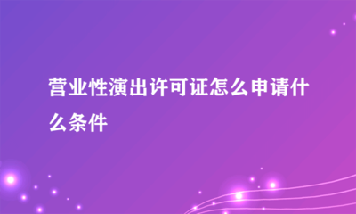 營業(yè)性演出許可證申請指南